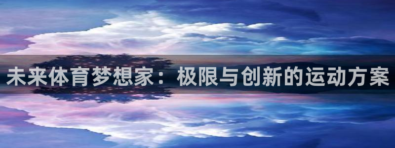 一竞技官网下载平台假的吗是真的吗吗：未来体育梦想家：极限与创