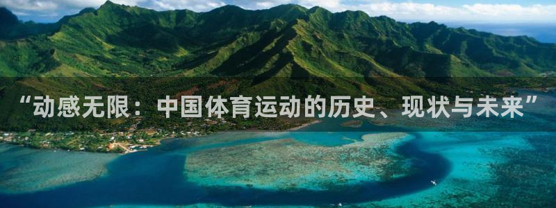 一竞技官方正版app娱乐网站：“动感无限：中国体育运动的历史
