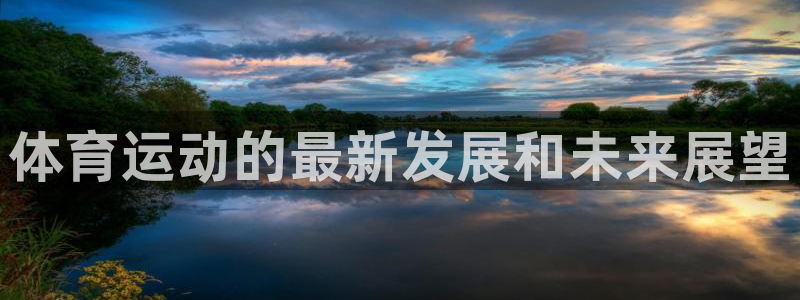 一竞技官方正版app娱乐平台：体育运动的最新发展和未来展望