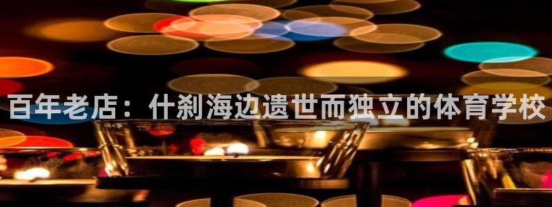 一竞技官网下载平台假的吗是真的吗：百年老店：什刹海边遗世而独