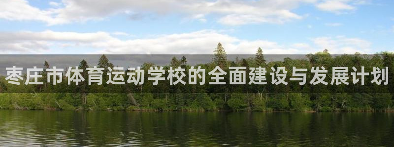 一竞技官方正版app娱乐下载：枣庄市体育运动学校的全面建设与
