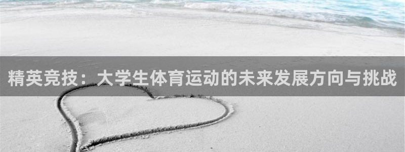 一竞技官网下载平台注册流程视频：精英竞技：大学生体育