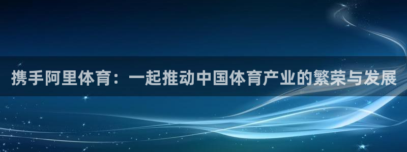 一竞技官方正版app集团官网网址：携手阿里体育：一起