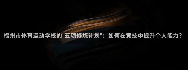 一竞技官方正版app娱乐网站：福州市体育运动学校的\
