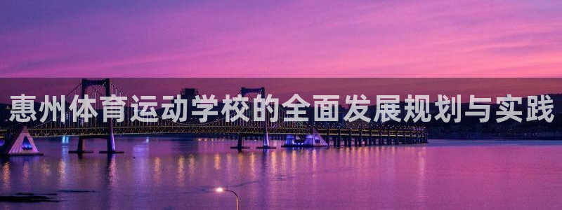 一竞技官方正版app集团官网首页：惠州体育运动学校的全面发展
