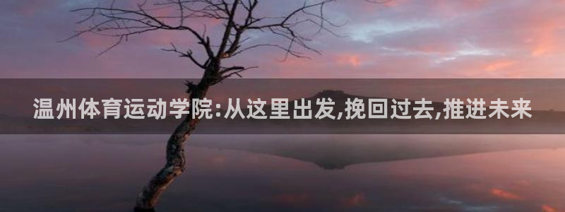 一竞技官网下载开户：温州体育运动学院:从这里出发,挽回过去,