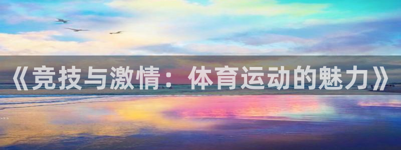 一竞技官网下载官方客服电话：《竞技与激情：体育运动的魅力》