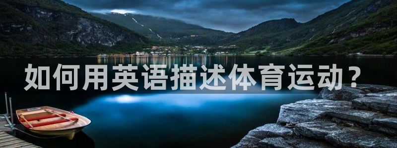 一竞技官方正版app集团官网首页网址：如何用英语描述体育运动