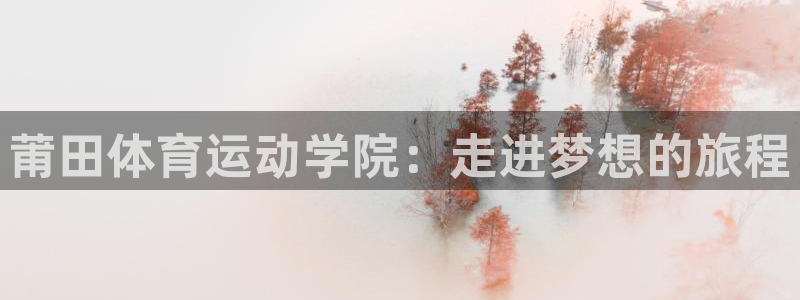 一竞技测速站网址：莆田体育运动学院：走进梦想的旅程