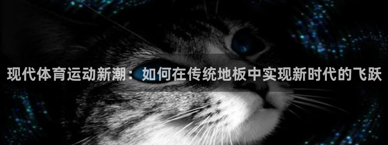 一竞技客服：现代体育运动新潮：如何在